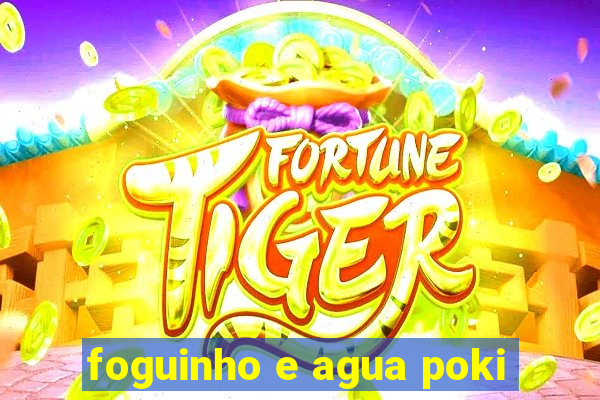 foguinho e agua poki